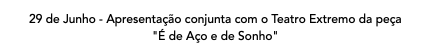 29 de Junho - Apresentação conjunta com o Teatro Extremo da peça "É de Aço e de Sonho"